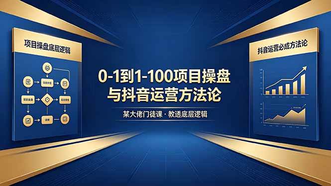0-1到1-100怎么建?某大佬门徒课教透项目操盘底层逻辑+抖音运营必成方法论