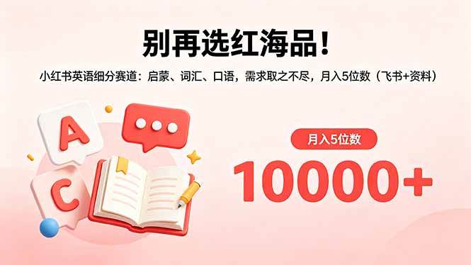 别再选红海品!小红书英语细分赛道:启蒙、词汇、口语,需求取之不尽,月入5位数