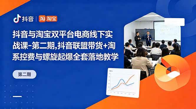 抖音与淘宝双平台电商线下实战课-第二期,抖音联盟带货+淘系控费与螺旋起爆全套落地教学