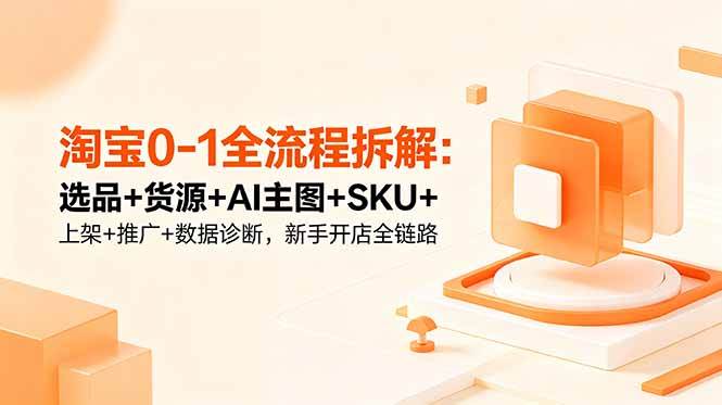 淘宝0-1全流程拆解:选品+货源+AI主图+SKU+上架+推广+数据诊断,新手开店全链路