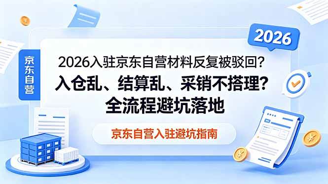 2026入驻京东自营材料反复被驳回?入仓乱、结算乱、采销不搭理?全流程避坑落地