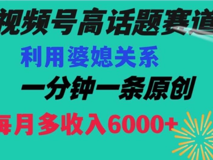 视频号流量赛道{婆媳关系}玩法话题高播放恐怖一分钟一条每月额外收入6000+【揭秘】
