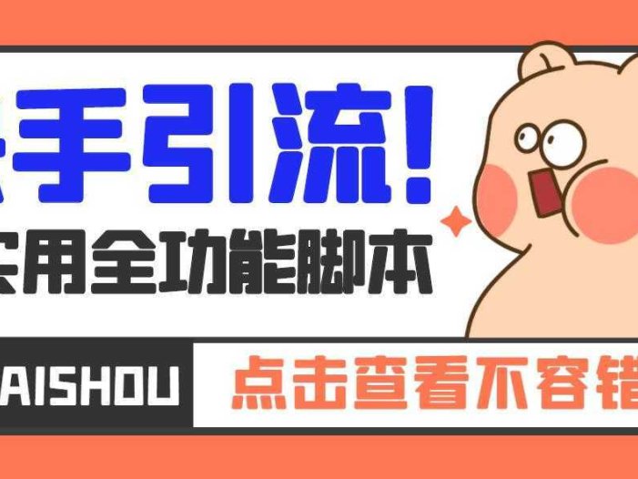 【引流必备】最新快手全功能引流脚本，解放双手自动引流【脚本+教程】