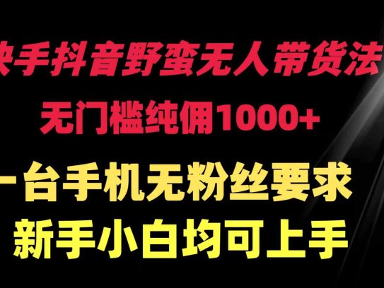 快手抖音野蛮无人带货法 无门槛纯佣1000+ 一台手机无粉丝要求新手小白…
