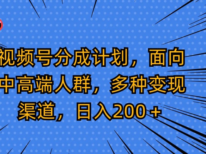 视频号分成计划，面向中高端人群，多种变现渠道，日入200＋