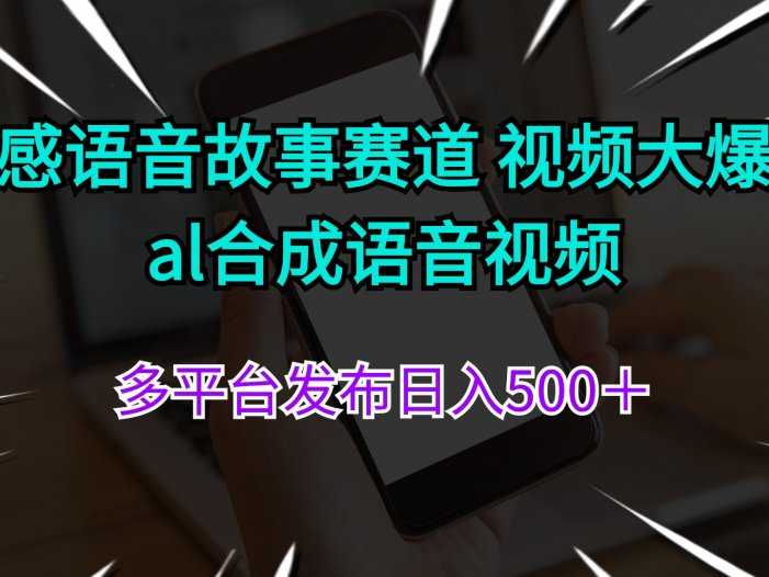 情感语音故事赛道 视频大爆款 al合成语音视频多平台发布日入500＋