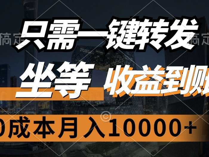 只需一键转发，坐等收益到账，0成本月入10000+