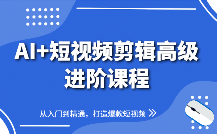 AI+短视频剪辑高级进阶课程，从入门到精通，打造爆款短视频