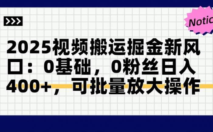 2025视频搬运掘金新风口:0基础，0粉丝日入400+，可批量放大操作