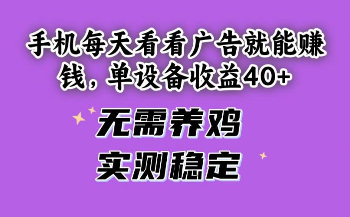 手机每天看看广告就能赚钱，单设备收益40+ 无需养鸡，实测稳定