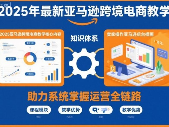 最新亚马逊跨境电商实战教学，教你系统掌握亚马逊运营全流程知识，25必会