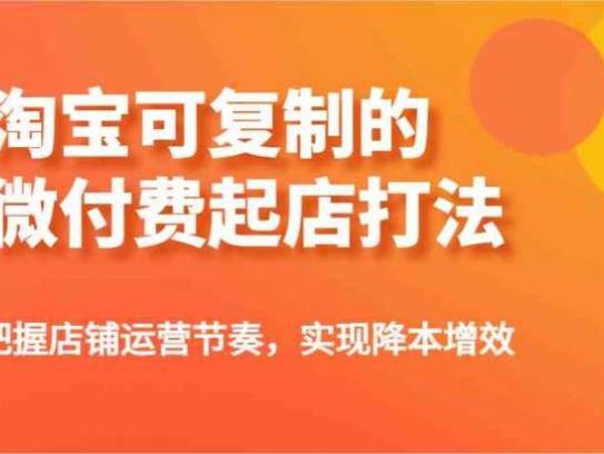 淘宝微付费起店教程，一点投入快速起店！可复制有把握店铺运营节奏！
