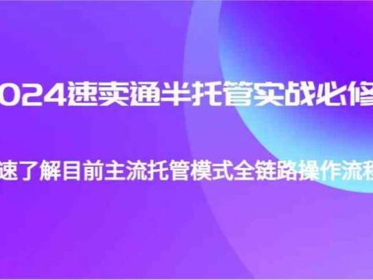 速卖通半托管从0到1实战必修课，快速学习主流托管模式全链路操作流程