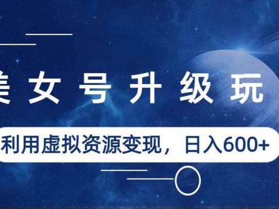 美女号升级玩法日入600+利用虚拟资源变现