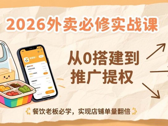 2026外卖必修实战课：从0搭建到推广提权，餐饮老板必学，实现店铺单量翻倍