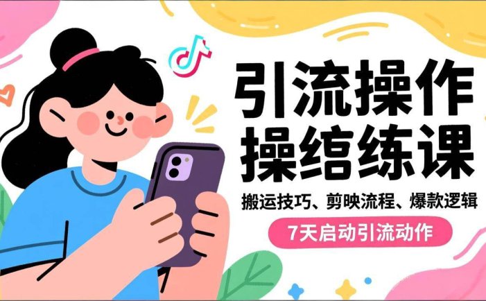 抖音引流实操跟练课，搬运技巧、剪映流程、爆款逻辑，7天启动引流动作