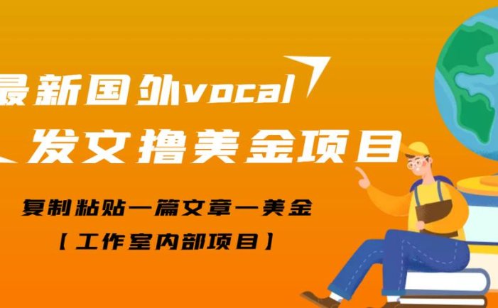 最新国外vocal发文撸美金项目，复制粘贴轻松搞美金【工作室内部项目】