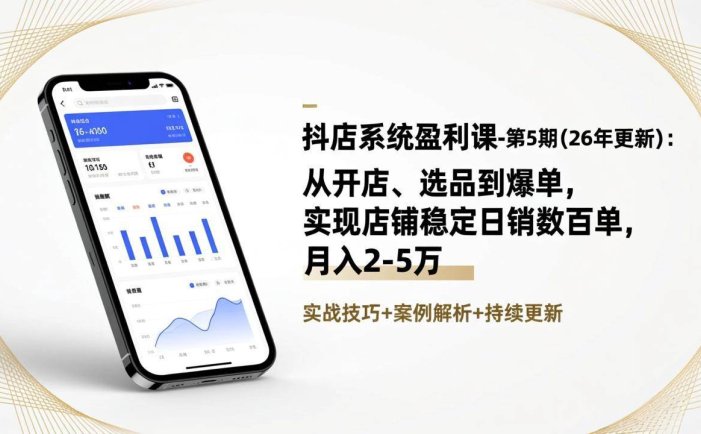 抖店系统盈利课-第5期(26年更新)：从开店、选品到爆单，实现店铺稳定日销数百单，月入2-5万