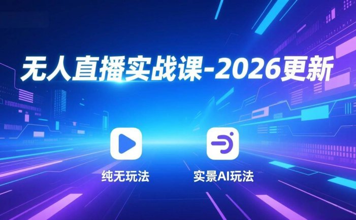 无人直播实战课-2026更新：纯无玩法、实景AI、真人玩法、绿幕玩法、真转无玩法、麒麟臂摇手等