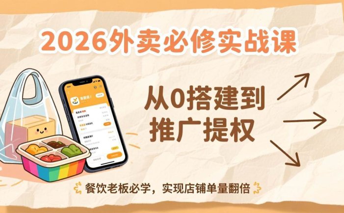 2026外卖必修实战课：从0搭建到推广提权，餐饮老板必学，实现店铺单量翻倍