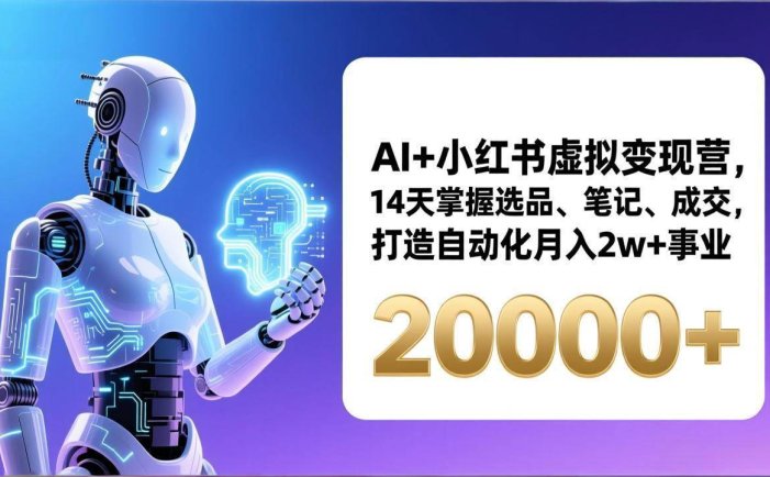 AI+小红书虚拟变现营，14天掌握选品、笔记、成交，打造自动化月入2w+事业