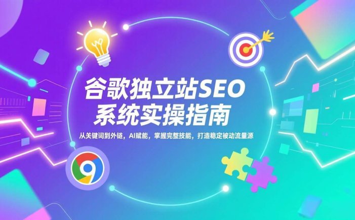 谷歌独立站SEO系统实操(更新)：从关键词到外链，AI赋能，掌握完整技能，打造稳定被动流量源