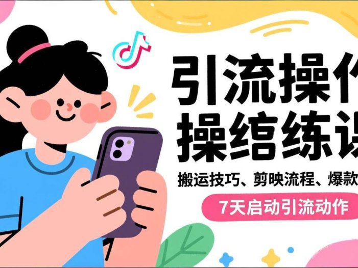 抖音引流实操跟练课，搬运技巧、剪映流程、爆款逻辑，7天启动引流动作