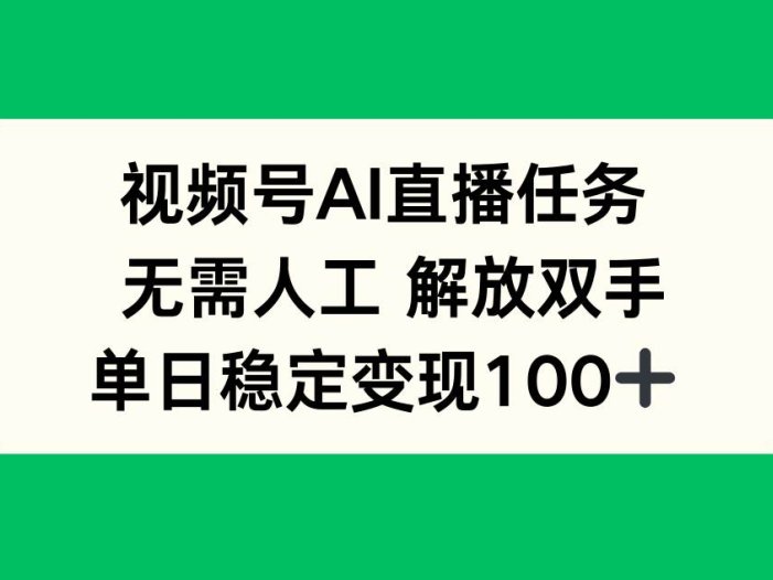 视频号AI直播任务，无需人工，解放双手，当天变现100+