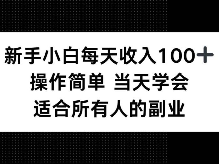 新手小白每天收入100+，操作简单 当天学会 ，适合所有人的副业