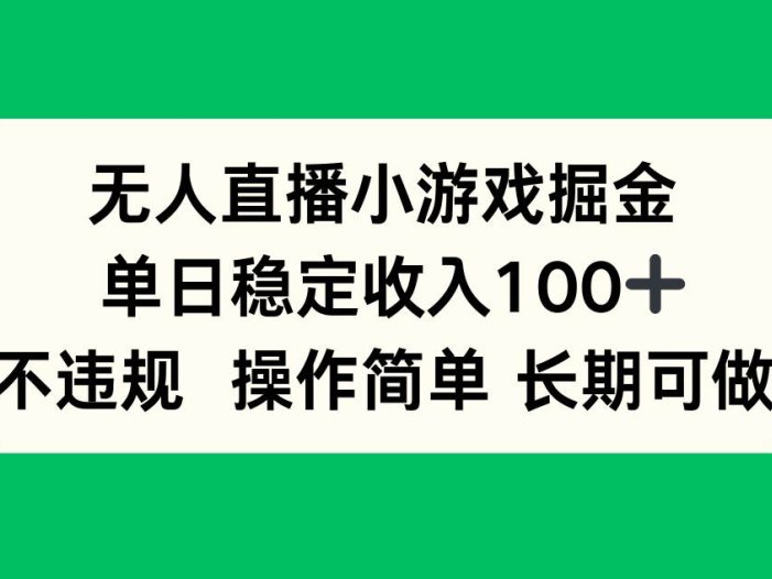 无人直播小游戏掘金，单日稳定收入100+，不违规操作简单 长期可做