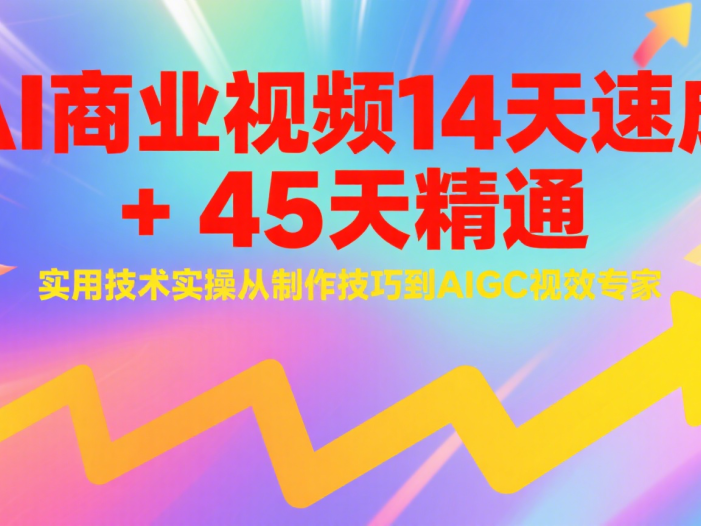 AI商业视频14天速成+45天精通实用技术实操，从制作技巧到AIGC视效专家