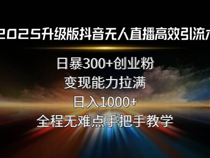 2025升级版抖音无人直播高效引流术！日暴300+创业粉，变现能力拉满，日…