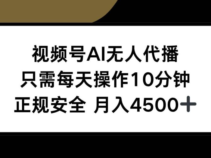 视频号AI无人代播，只需每天操作10分钟，正规安全，月入4500+