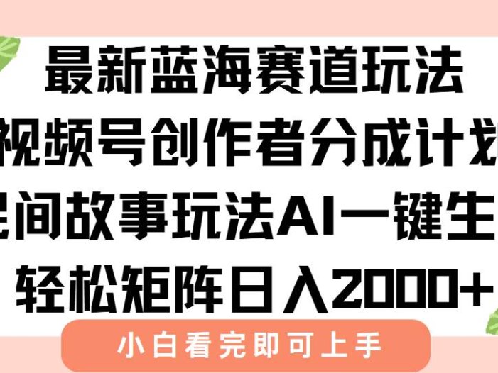 最新视频号创作者分成民间故事玩法，AI一键生成爆款视频，轻松日入2000+