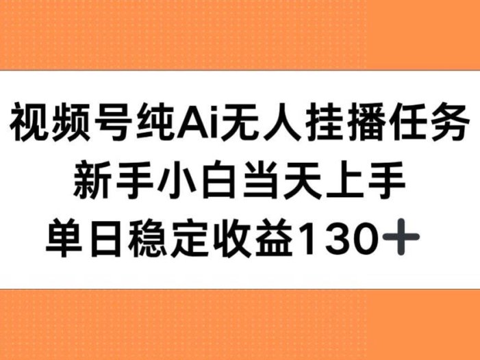 视频号纯AI无人挂播任务，新手小白当天上手，单日稳定收益130+