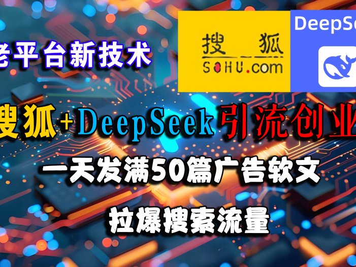 搜狐+DeepSeek引流创业粉，老平台新技术 一天发满50篇广告软文，拉爆搜索流量