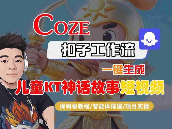 Coze智能体工作流一键生成儿童卡通神话故事短视频，保姆级教程-智能体搭建-项目实操