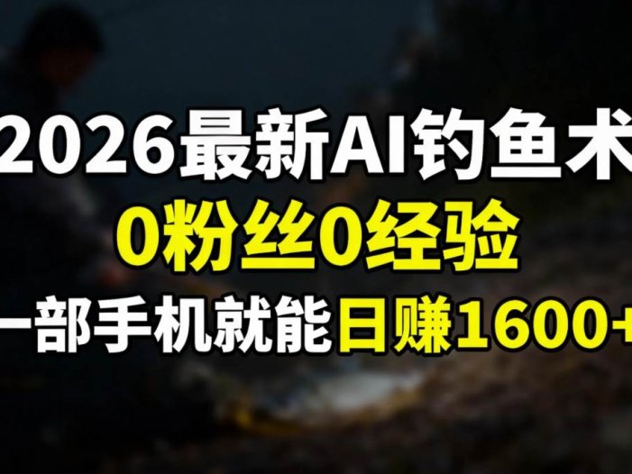 2026最新AI钓鱼术:0粉丝0经验，一部手机就能开启赚钱模式