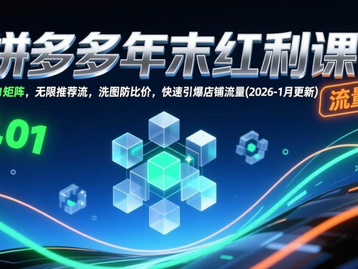 拼多多年末红利课：3.01矩阵，无限推荐流，洗图防比价，快速引爆店铺流量(2026-1月更新)