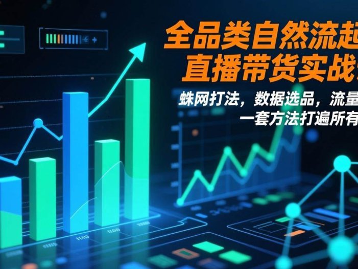 全品类自然流起号直播带货实战课：蛛网打法，数据选品，流量掌控，一套方法打遍所有赛道