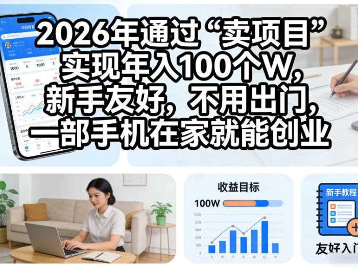 2026年通过“卖项目”实现年入100个W，新手友好，不用出门，一部手机在家就能创业【揭秘】