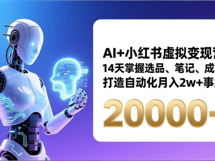 AI+小红书虚拟变现营，14天掌握选品、笔记、成交，打造自动化月入2w+事业