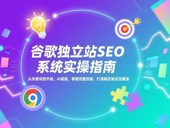 谷歌独立站SEO系统实操(更新)：从关键词到外链，AI赋能，掌握完整技能，打造稳定被动流量源