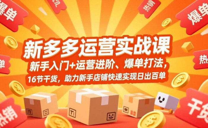 拼多多运营实战课，新手入门+运营进阶、爆单打法，16节干货，助力新手店铺快速实现日出百单