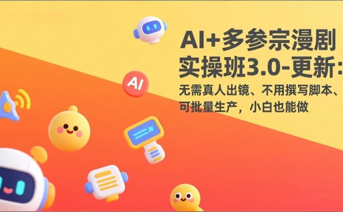AI+多参宗漫剧实操班3.0-更新：无需真人出镜、不用撰写脚本、可批量生产，小白也能做