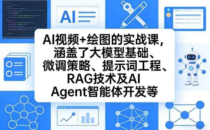 AI视频+绘图的实战课，涵盖了大模型基础、微调策略、提示词工程、RAG技术及AI Agent智能体开发等