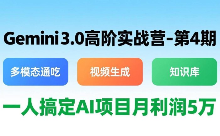Gemini 3.0高阶实战营-第4期，多模态通吃+视频生成+知识库，一人搞定AI项目月利润5万