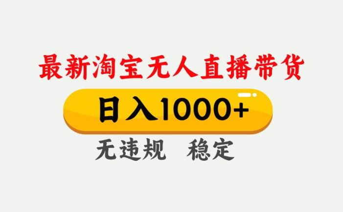 淘宝无人直播【最新】，独家技术，日入1000+，无违规无封号，可矩阵，长期稳定