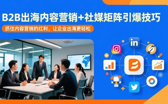 B2B出海内容营销+社媒矩阵引爆技巧：抓住内容营销的红利，让企业出海更轻松
