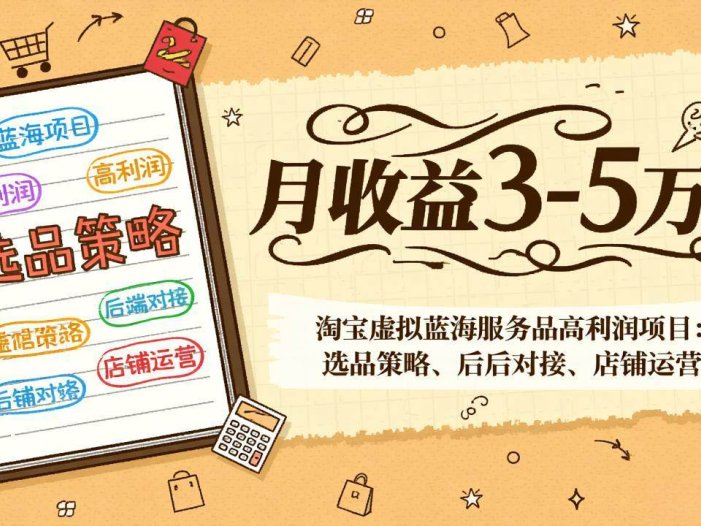 淘宝虚拟蓝海服务品高利润项目：选品策略、后端对接、店铺运营，月收益可达3-5万元
